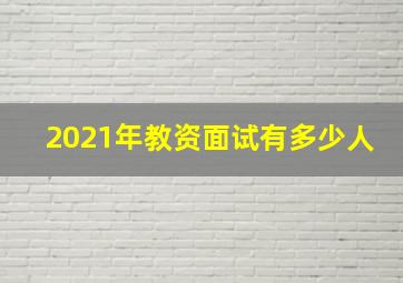 2021年教资面试有多少人