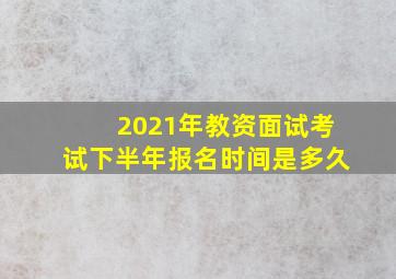 2021年教资面试考试下半年报名时间是多久