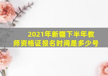 2021年新疆下半年教师资格证报名时间是多少号