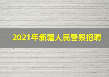 2021年新疆人民警察招聘