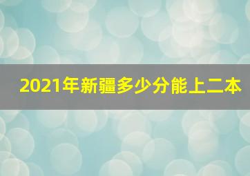 2021年新疆多少分能上二本