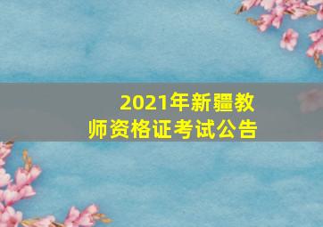 2021年新疆教师资格证考试公告