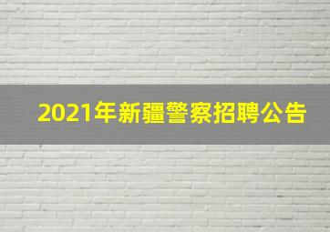 2021年新疆警察招聘公告