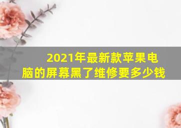 2021年最新款苹果电脑的屏幕黑了维修要多少钱