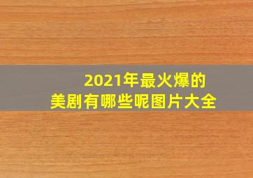 2021年最火爆的美剧有哪些呢图片大全