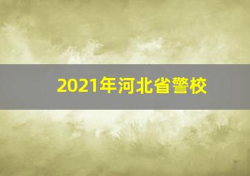 2021年河北省警校