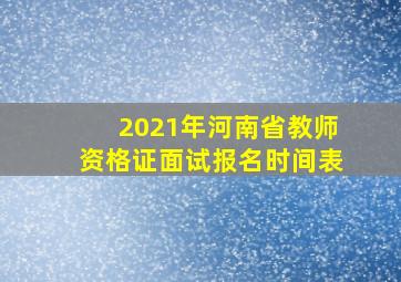 2021年河南省教师资格证面试报名时间表