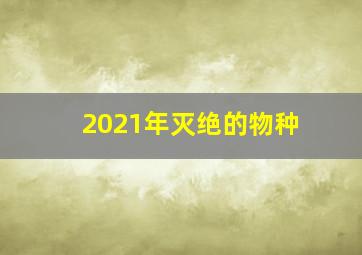 2021年灭绝的物种