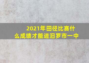 2021年田径比赛什么成绩才能进汨罗市一中