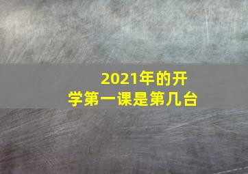 2021年的开学第一课是第几台