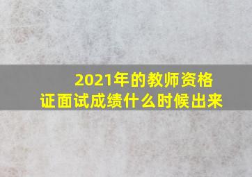 2021年的教师资格证面试成绩什么时候出来