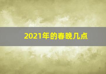 2021年的春晚几点