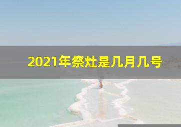 2021年祭灶是几月几号