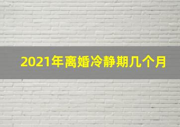 2021年离婚冷静期几个月