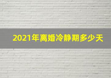 2021年离婚冷静期多少天