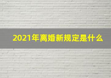 2021年离婚新规定是什么