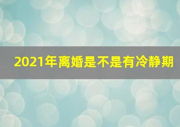 2021年离婚是不是有冷静期