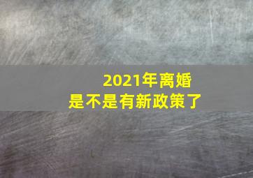 2021年离婚是不是有新政策了