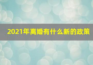 2021年离婚有什么新的政策