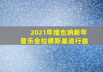 2021年维也纳新年音乐会拉德斯基进行曲