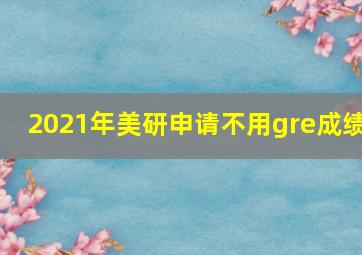 2021年美研申请不用gre成绩