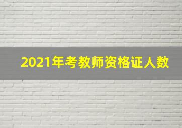 2021年考教师资格证人数