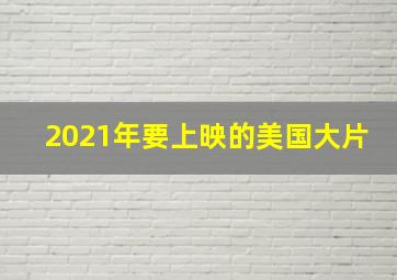 2021年要上映的美国大片