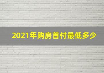 2021年购房首付最低多少