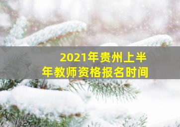 2021年贵州上半年教师资格报名时间