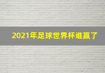 2021年足球世界杯谁赢了