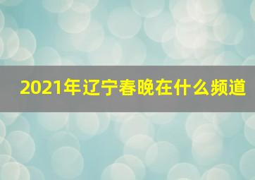 2021年辽宁春晚在什么频道