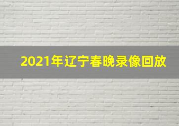 2021年辽宁春晚录像回放