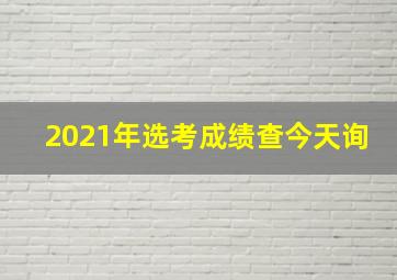 2021年选考成绩查今天询