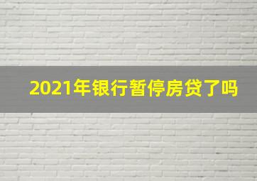 2021年银行暂停房贷了吗