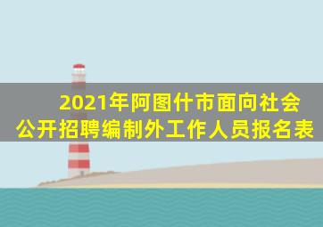 2021年阿图什市面向社会公开招聘编制外工作人员报名表