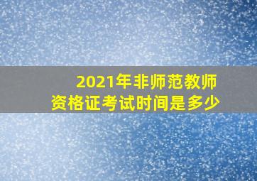 2021年非师范教师资格证考试时间是多少