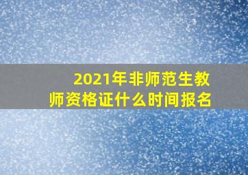 2021年非师范生教师资格证什么时间报名