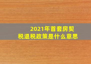 2021年首套房契税退税政策是什么意思