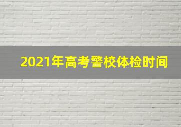 2021年高考警校体检时间