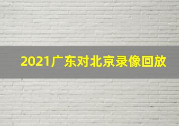 2021广东对北京录像回放