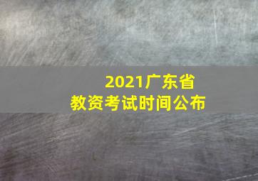 2021广东省教资考试时间公布