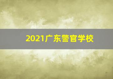 2021广东警官学校