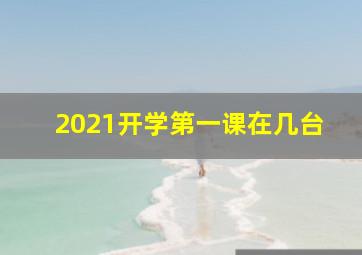 2021开学第一课在几台