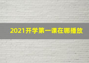 2021开学第一课在哪播放