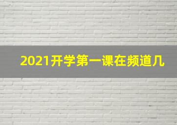 2021开学第一课在频道几