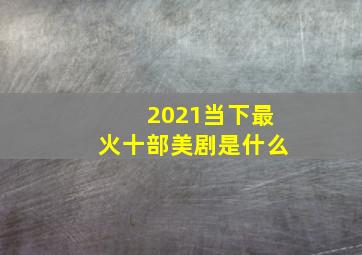 2021当下最火十部美剧是什么