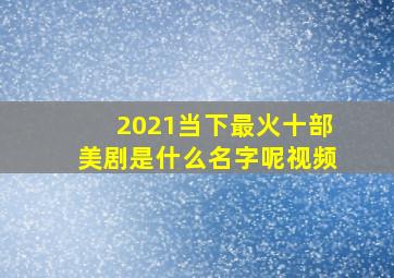 2021当下最火十部美剧是什么名字呢视频