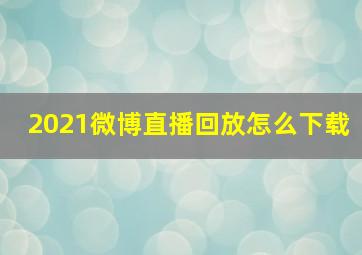 2021微博直播回放怎么下载