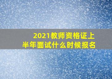 2021教师资格证上半年面试什么时候报名