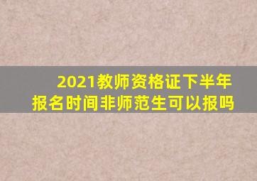 2021教师资格证下半年报名时间非师范生可以报吗